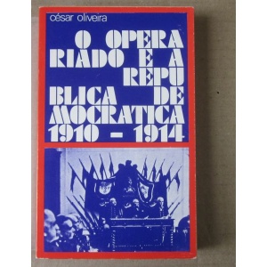 OLIVEIRA (CÉSAR) - O OPERARIADO E A REPÚBLICA DEMOCRÁTICA (1910-1914)