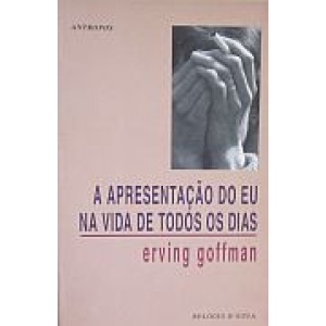 GOFFMAN (ERVING) - A APRESENTAÇÃO DO EU NA VIDA DE TODOS OS DIAS