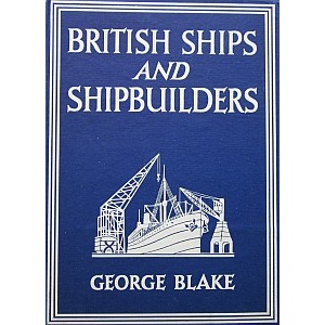 BLAKE (GEORGE) - BRITISH SHIPS AND SHIPBUILDERS