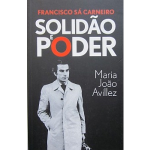AVILLEZ (MARIA JOÃO) - FRANCISCO SÁ CARNEIRO: SOLIDÃO E PODER