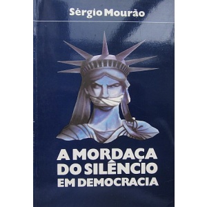 MOURÃO (SÉRGIO) - A MORDAÇA DO SILÊNCIO EM DEMOCRACIA