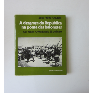 ANTUNES (JOSÉ FREIRE) - A DESGRAÇA DA REPÚBLICA NA PONTA DAS BAIONETAS