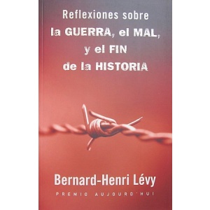 LÉVY (BERNARD-HENRI) - REFLEXIONES SOBRE LA GUERRA, EL MAL, Y EL FIN DE LA HISTORIA