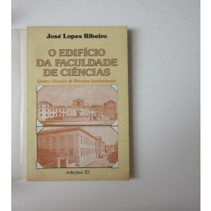 RIBEIRO (JOSÉ LOPES) - EDIFÍCIO (O) DA FACULDADE DE CIÊNCIAS: QUATRO SÉCULOS DE RETRATOS INSTITUCIONAIS