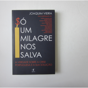 VIEIRA (JOAQUIM) - SÓ UM MILAGRE NOS SALVA: A VERDADE SOBRE A CRISE PORTUGUESA E A SUA SOLUÇÃO