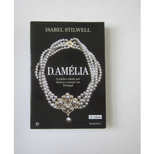 STILWELL (ISABEL) - D. AMÉLIA: A RAINHA EXILADA QUE DEIXOU O CORAÇÃO EM PORTUGAL