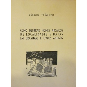 TRÉMONT (SÉRGIO) - COMO DECIFRAR NOMES ARCAICOS DE LOCALIDADES E DATAS EM GRAVURAS E LIVROS ANTIGOS