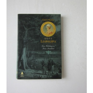 KAISER (GLORIA) - DONA LEOPOLDINA: UMA HABSBURG NO TRONO BRASILEIRO