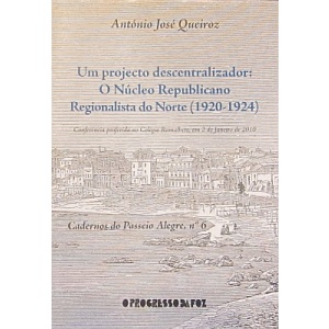 QUEIROZ (ANTÓNIO JOSÉ) - UM PROJECTO DESCENTRALIZADOR: O NÚCLEO REPUBLICANO REGIONALISTA DO NORTE (1920-1924)