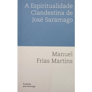 MARTINS (MANUEL FRIAS) - A ESPIRITUALIDADE CLANDESTINA DE JOSÉ SARAMAGO