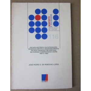 LOPES (JOSÉ PEDRO S. DE REBOCHO) - ESTUDO HISTÓRICO DA INTRODUÇÃO, DESENVOLVIMENTO E DESAPARECIMENTO DO PÓLO AQUÁTICO EM PORTUGAL NO PERIODO COMPREEENDIDO ENTRE 1907 E 1952