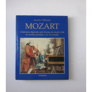 PELLICANÓ (AURELIO) - MOZART: A FABULOSA DIGRESSÃO PELA EUROPA DO SÉCULO XVIII DO MENINO-PRODÍGIO E DA SUA FAMÍLIA