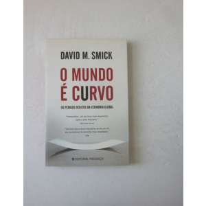 SMICK (DAVID M.) - O MUNDO É CURVO: OS PERIGOS OCULTOS DA ECONOMIA GLOBAL