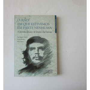 TAIBO II(PACO IGNACIO), ESCOBAR (FROILÁN) & GUERRA (FÉLIX) - O ANO EM QUE ESTIVEMOS EM PARTE NENHUMA: A GUERRILHA AFRICANA DE ERNESTO CHE GUEVARA
