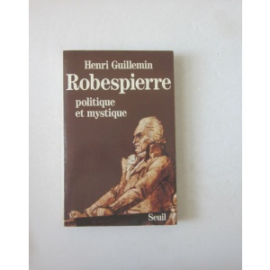 GUILLEMIN (HENRI) - ROBESPIERRE: POLITIQUE ET MYSTIQUE